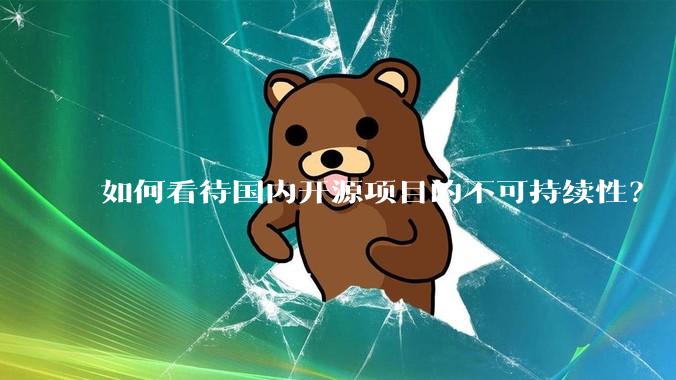 如何看待国内开源项目的不可持续性？